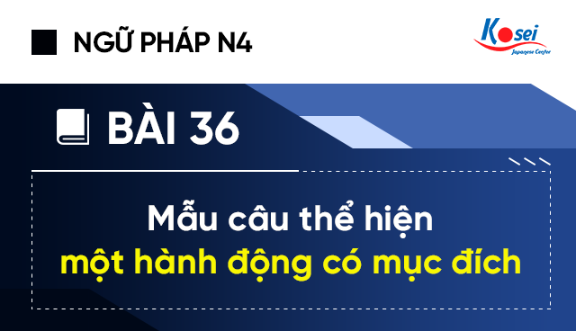 Ngữ Pháp Tiếng Nhật N4 - Bài 36: Mẫu Câu Biểu Hiện Một Hành Động Nào Đó Có Mục Đích